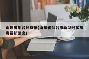 山东省烟台区疫情(山东省烟台市新型冠状病毒最新消息)