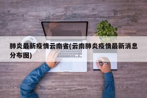 肺炎最新疫情云南省(云南肺炎疫情最新消息分布图)