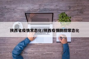 陕西省疫情常态化/陕西疫情防控常态化