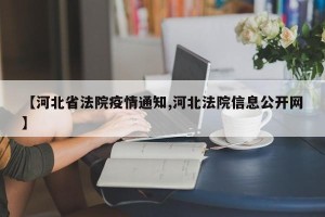 【河北省法院疫情通知,河北法院信息公开网】