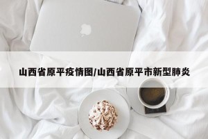 山西省原平疫情图/山西省原平市新型肺炎