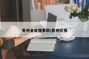 贵州省疫情事故/贵州灾情