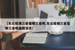 【东北疫情三省是哪三省呢,东北疫情三省是哪三省呢最新消息】