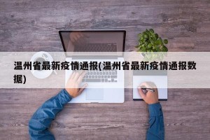 温州省最新疫情通报(温州省最新疫情通报数据)
