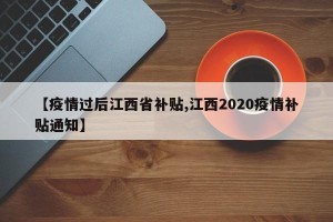 【疫情过后江西省补贴,江西2020疫情补贴通知】