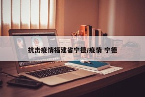 抗击疫情福建省宁德/疫情 宁德