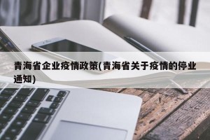 青海省企业疫情政策(青海省关于疫情的停业通知)