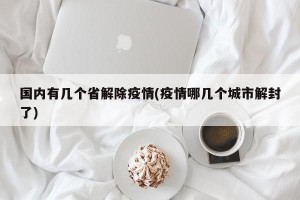 国内有几个省解除疫情(疫情哪几个城市解封了)