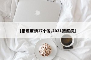 【猪瘟疫情17个省,2021猪瘟疫】
