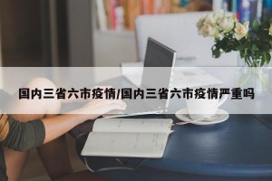 国内三省六市疫情/国内三省六市疫情严重吗