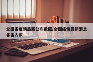 全国省疫情最新公布数据/全国疫情最新消息各省人数