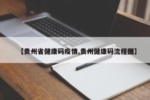 【贵州省健康码疫情,贵州健康码流程图】