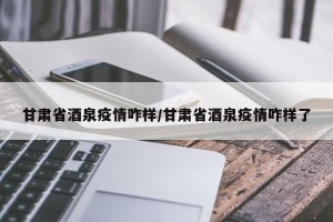甘肃省酒泉疫情咋样/甘肃省酒泉疫情咋样了