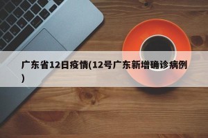 广东省12日疫情(12号广东新增确诊病例)