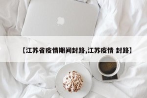 【江苏省疫情期间封路,江苏疫情 封路】