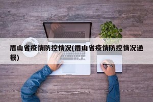 眉山省疫情防控情况(眉山省疫情防控情况通报)