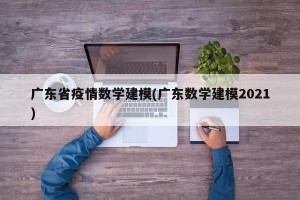 广东省疫情数学建模(广东数学建模2021)