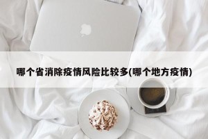 哪个省消除疫情风险比较多(哪个地方疫情)