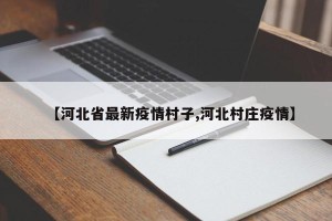 【河北省最新疫情村子,河北村庄疫情】