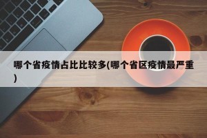 哪个省疫情占比比较多(哪个省区疫情最严重)