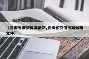 【青海省疫情提案最新,青海省疫情提案最新文件】