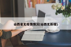 山西省无疫情情况(山西无新增)