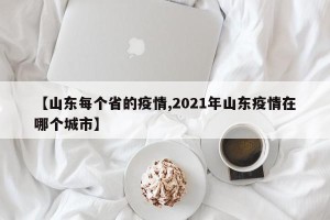 【山东每个省的疫情,2021年山东疫情在哪个城市】