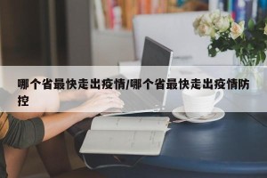 哪个省最快走出疫情/哪个省最快走出疫情防控