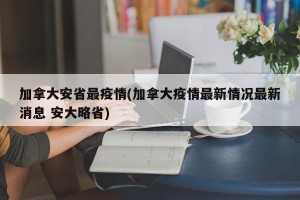 加拿大安省最疫情(加拿大疫情最新情况最新消息 安大略省)