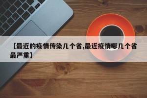 【最近的疫情传染几个省,最近疫情哪几个省最严重】