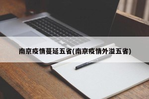 南京疫情蔓延五省(南京疫情外溢五省)