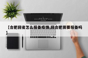 【合肥回省怎么报备疫情,回合肥需要报备吗】