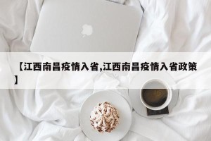 【江西南昌疫情入省,江西南昌疫情入省政策】