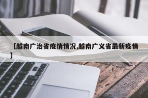 【越南广治省疫情情况,越南广义省最新疫情】
