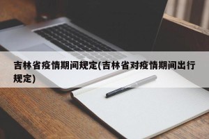 吉林省疫情期间规定(吉林省对疫情期间出行规定)