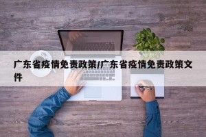 广东省疫情免责政策/广东省疫情免责政策文件