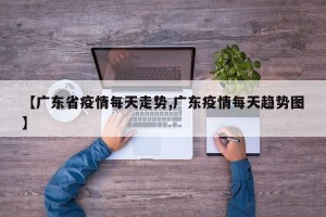 【广东省疫情每天走势,广东疫情每天趋势图】
