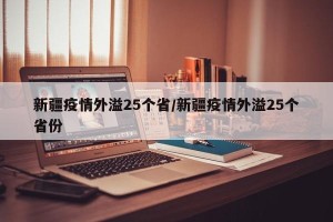 新疆疫情外溢25个省/新疆疫情外溢25个省份