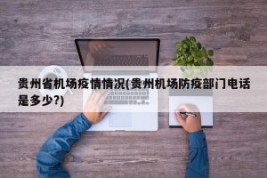 贵州省机场疫情情况(贵州机场防疫部门电话是多少?)