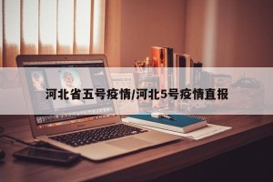 河北省五号疫情/河北5号疫情直报