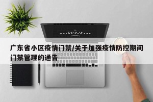 广东省小区疫情门禁/关于加强疫情防控期间门禁管理的通告