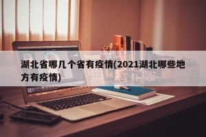 湖北省哪几个省有疫情(2021湖北哪些地方有疫情)