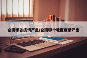 全国哪省疫情严重/全国哪个地区疫情严重