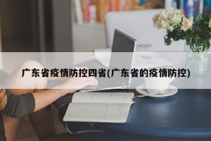 广东省疫情防控四省(广东省的疫情防控)