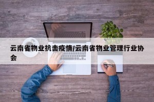 云南省物业抗击疫情/云南省物业管理行业协会
