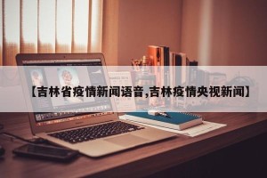 【吉林省疫情新闻语音,吉林疫情央视新闻】
