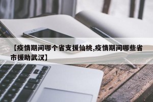 【疫情期间哪个省支援仙桃,疫情期间哪些省市援助武汉】