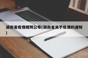 湖南省疫情规则公布(湖南省关于疫情的通知)