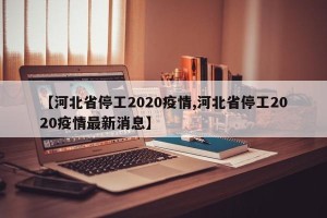 【河北省停工2020疫情,河北省停工2020疫情最新消息】
