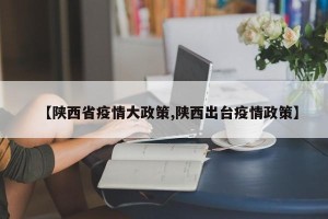 【陕西省疫情大政策,陕西出台疫情政策】
